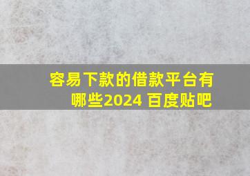 容易下款的借款平台有哪些2024 百度贴吧